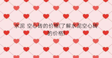 水泥 空心砖的价格(了解水泥空心砖的价格)